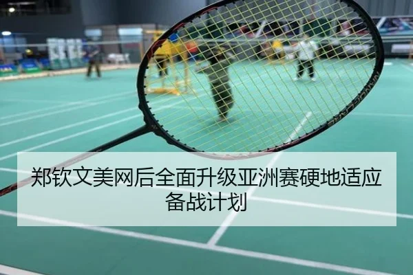 郑钦文美网后全面升级亚洲赛硬地适应备战计划